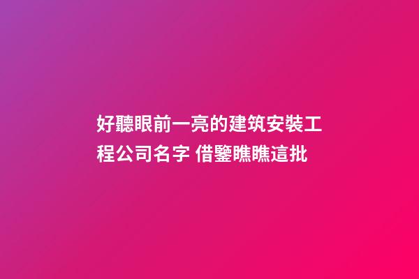 好聽眼前一亮的建筑安裝工程公司名字 借鑒瞧瞧這批-第1張-公司起名-玄機派